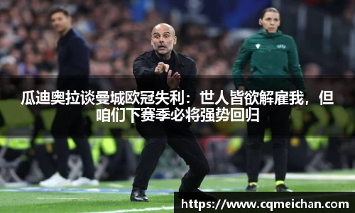 瓜迪奥拉谈曼城欧冠失利：世人皆欲解雇我，但咱们下赛季必将强势回归